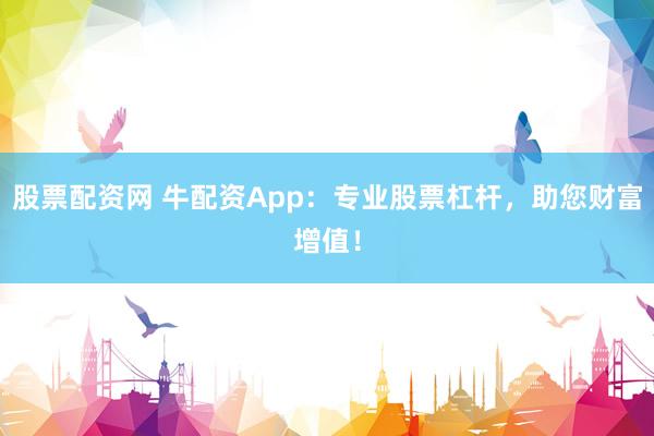 股票配资网 牛配资App：专业股票杠杆，助您财富增值！
