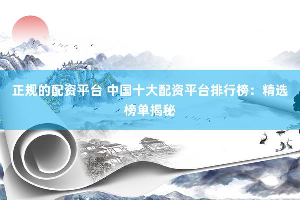 正规的配资平台 中国十大配资平台排行榜：精选榜单揭秘