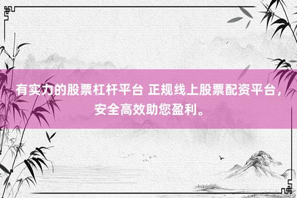 有实力的股票杠杆平台 正规线上股票配资平台，安全高效助您盈利。