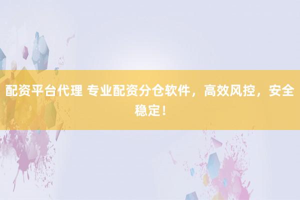 配资平台代理 专业配资分仓软件，高效风控，安全稳定！