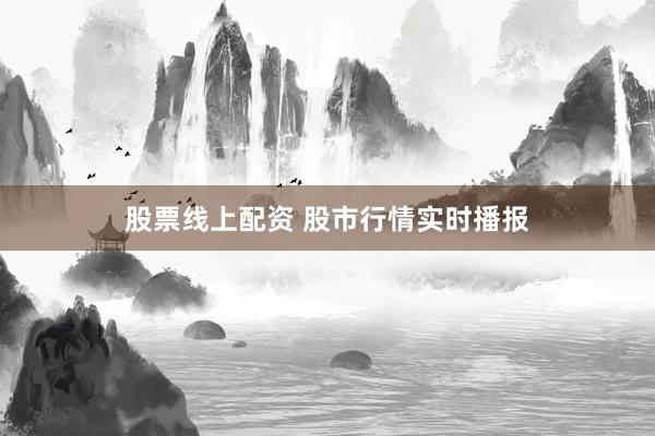 股票线上配资 股市行情实时播报