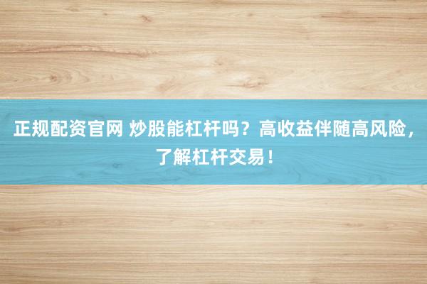 正规配资官网 炒股能杠杆吗？高收益伴随高风险，了解杠杆交易！